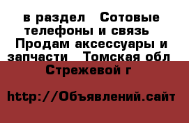  в раздел : Сотовые телефоны и связь » Продам аксессуары и запчасти . Томская обл.,Стрежевой г.
